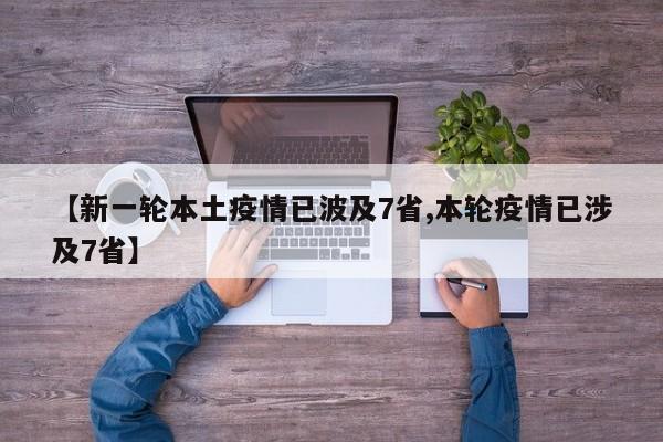 【新一轮本土疫情已波及7省,本轮疫情已涉及7省】