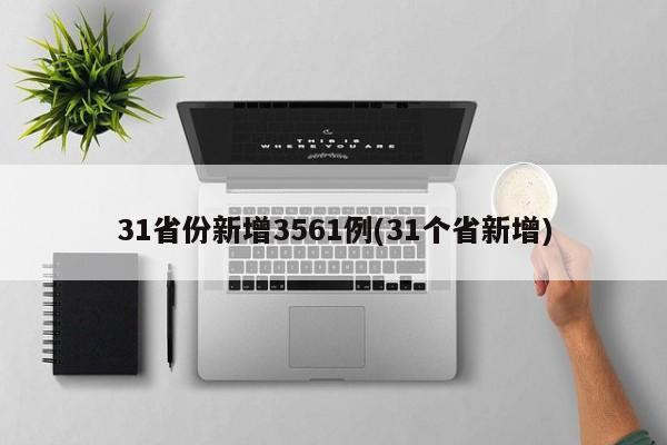 31省份新增3561例(31个省新增)