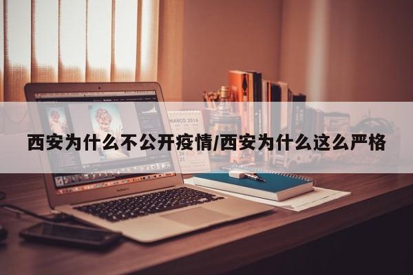 西安为什么不公开疫情/西安为什么这么严格