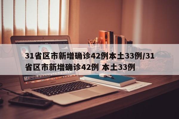 31省区市新增确诊42例本土33例/31省区市新增确诊42例 本土33例