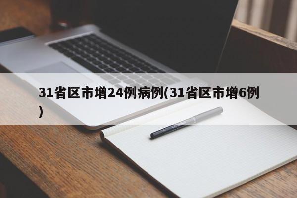 31省区市增24例病例(31省区市增6例)