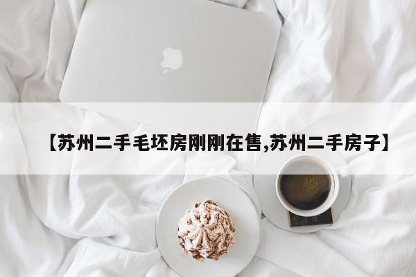 【苏州二手毛坯房刚刚在售,苏州二手房子】