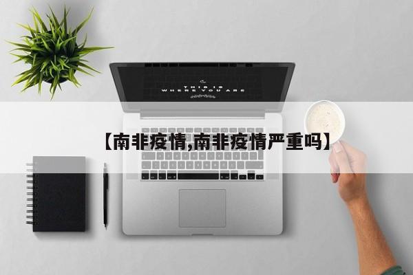【南非疫情,南非疫情严重吗】