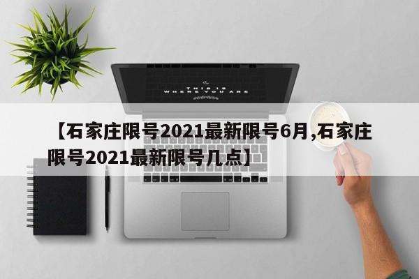 【石家庄限号2021最新限号6月,石家庄限号2021最新限号几点】