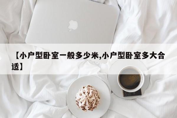 【小户型卧室一般多少米,小户型卧室多大合适】
