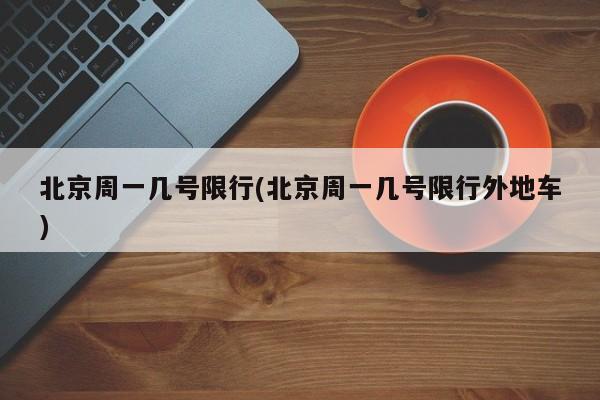 北京周一几号限行(北京周一几号限行外地车)