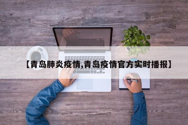 【青岛肺炎疫情,青岛疫情官方实时播报】