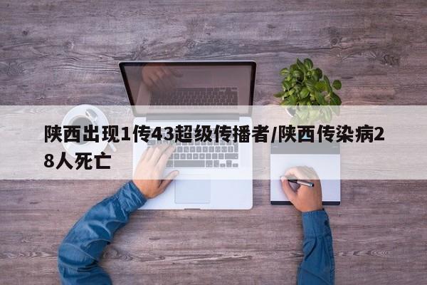 陕西出现1传43超级传播者/陕西传染病28人死亡