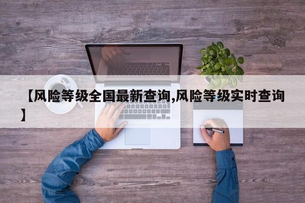 【风险等级全国最新查询,风险等级实时查询】