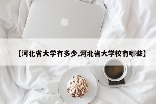 【河北省大学有多少,河北省大学校有哪些】
