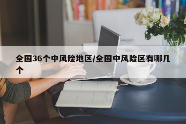 全国36个中风险地区/全国中风险区有哪几个