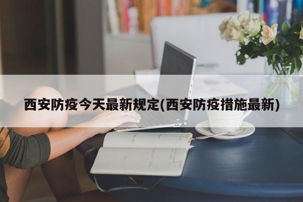 西安防疫今天最新规定(西安防疫措施最新)