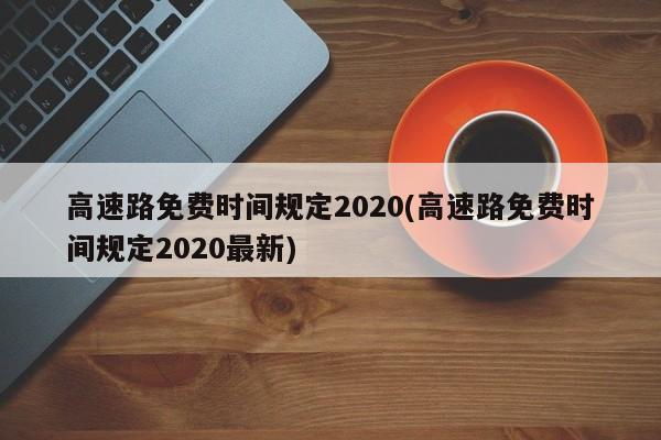 高速路免费时间规定2020(高速路免费时间规定2020最新)