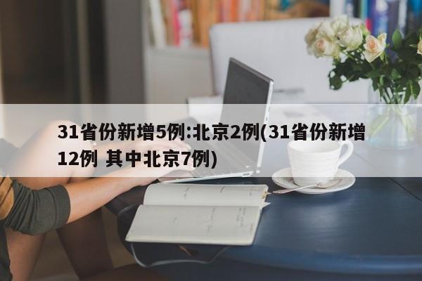 31省份新增5例:北京2例(31省份新增12例 其中北京7例)