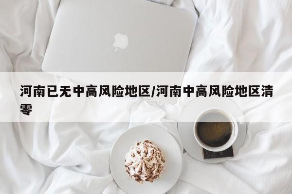 河南已无中高风险地区/河南中高风险地区清零