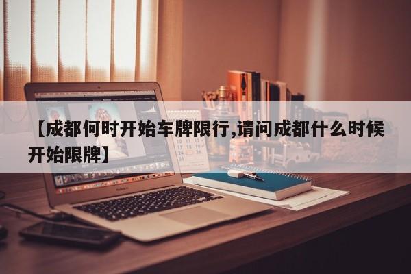 【成都何时开始车牌限行,请问成都什么时候开始限牌】