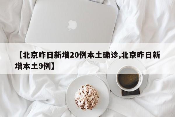 【北京昨日新增20例本土确诊,北京昨日新增本土9例】