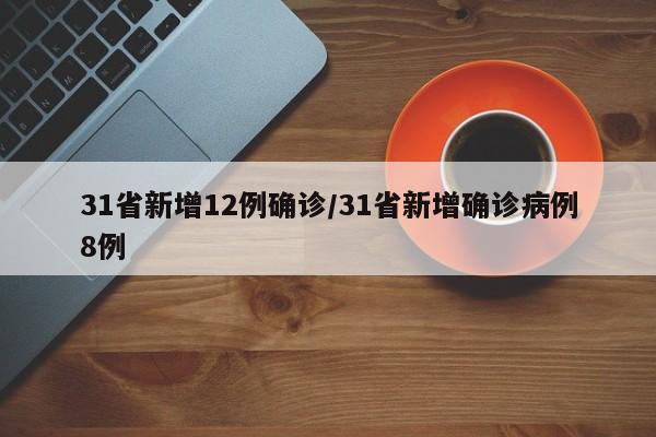 31省新增12例确诊/31省新增确诊病例8例