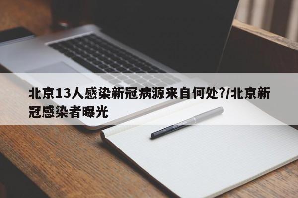 北京13人感染新冠病源来自何处?/北京新冠感染者曝光
