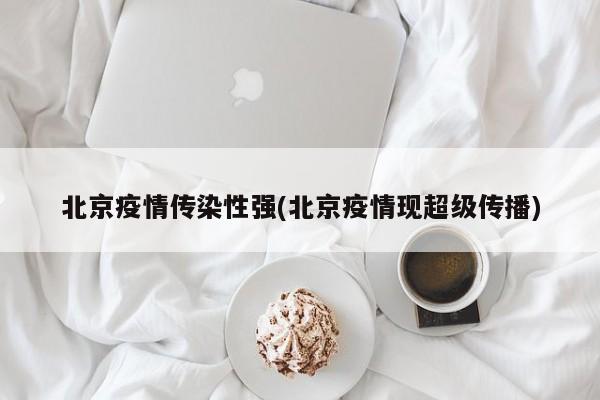 北京疫情传染性强(北京疫情现超级传播)