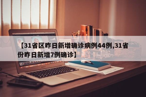 【31省区昨日新增确诊病例44例,31省份昨日新增7例确诊】