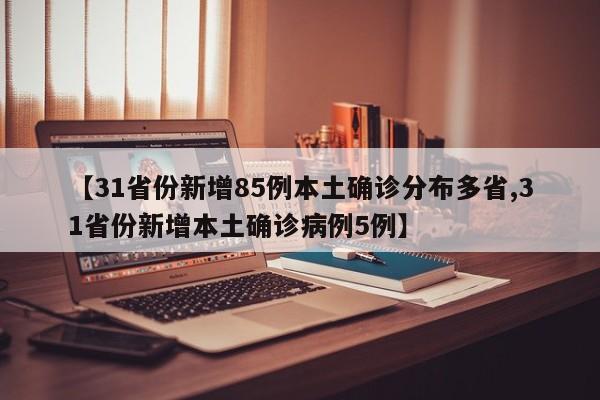 【31省份新增85例本土确诊分布多省,31省份新增本土确诊病例5例】