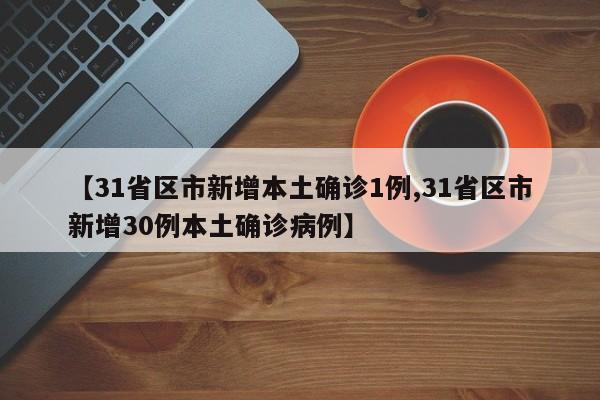 【31省区市新增本土确诊1例,31省区市新增30例本土确诊病例】
