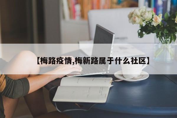 【梅路疫情,梅新路属于什么社区】