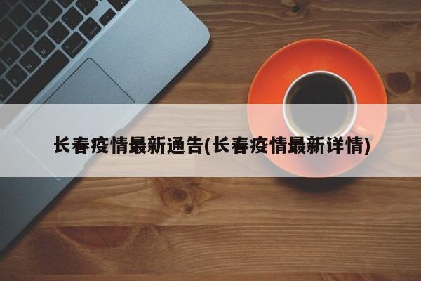 长春疫情最新通告(长春疫情最新详情)