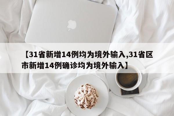 【31省新增14例均为境外输入,31省区市新增14例确诊均为境外输入】