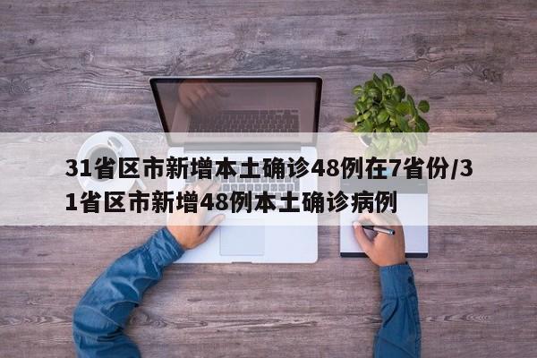 31省区市新增本土确诊48例在7省份/31省区市新增48例本土确诊病例