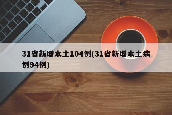 31省新增本土104例(31省新增本土病例94例)