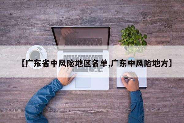 【广东省中风险地区名单,广东中风险地方】