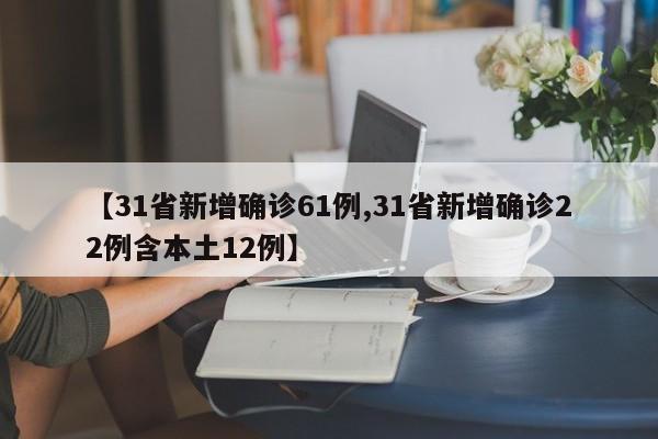 【31省新增确诊61例,31省新增确诊22例含本土12例】