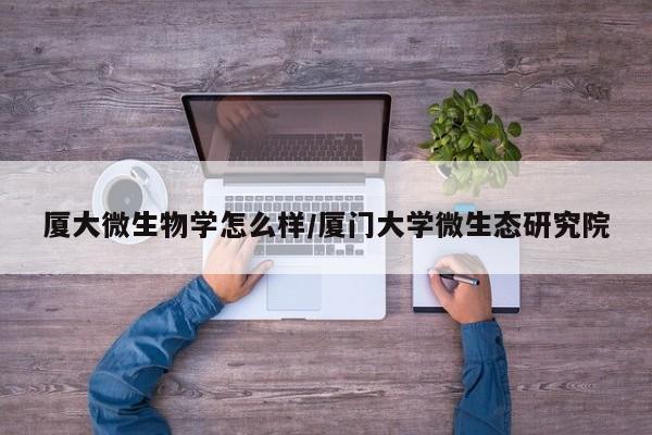 厦大微生物学怎么样/厦门大学微生态研究院