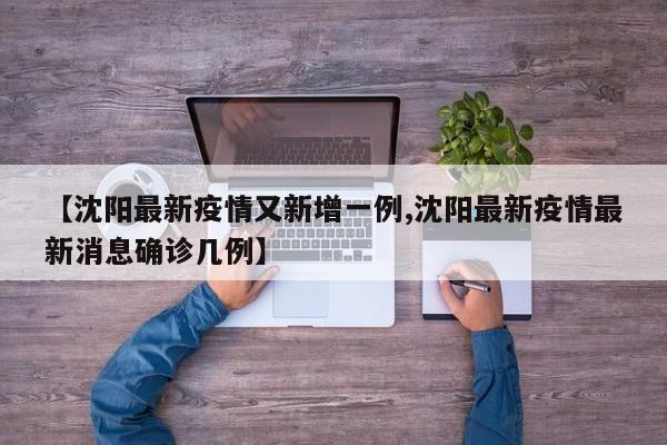 【沈阳最新疫情又新增一例,沈阳最新疫情最新消息确诊几例】