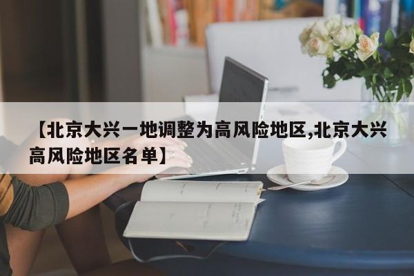 【北京大兴一地调整为高风险地区,北京大兴高风险地区名单】