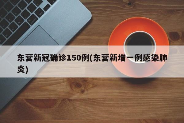 东营新冠确诊150例(东营新增一例感染肺炎)