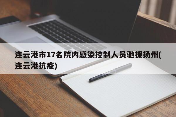 连云港市17名院内感染控制人员驰援扬州(连云港抗疫)