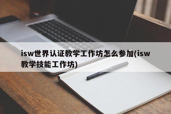 isw世界认证教学工作坊怎么参加(isw教学技能工作坊)