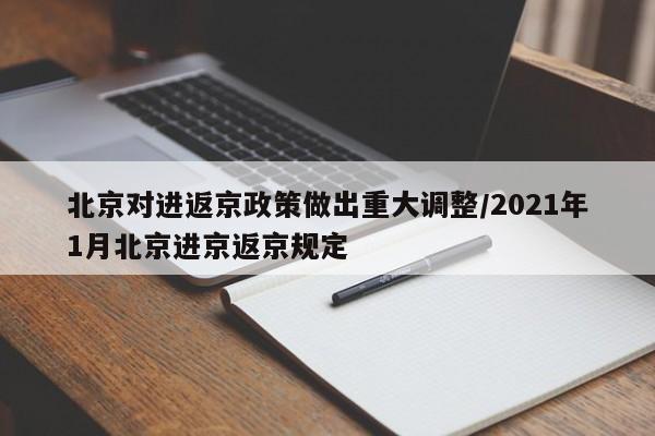 北京对进返京政策做出重大调整/2021年1月北京进京返京规定