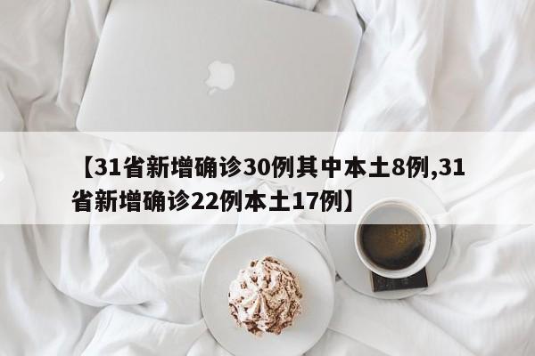 【31省新增确诊30例其中本土8例,31省新增确诊22例本土17例】