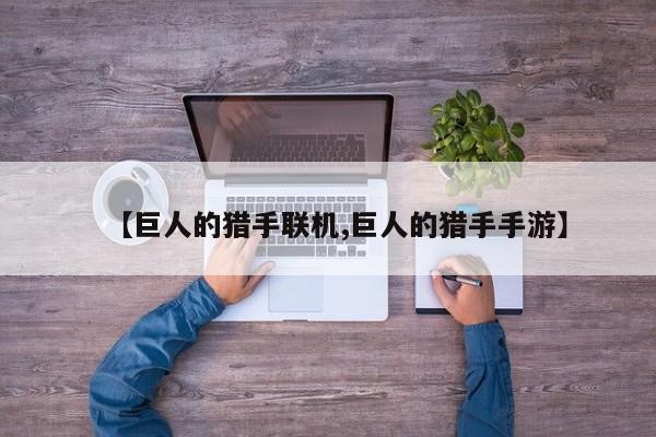 【巨人的猎手联机,巨人的猎手手游】