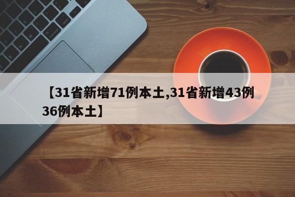 【31省新增71例本土,31省新增43例36例本土】