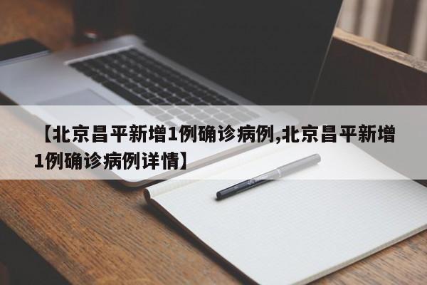 【北京昌平新增1例确诊病例,北京昌平新增1例确诊病例详情】