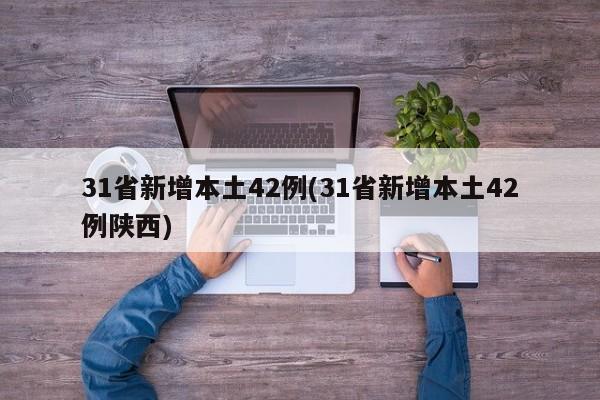 31省新增本土42例(31省新增本土42例陕西)