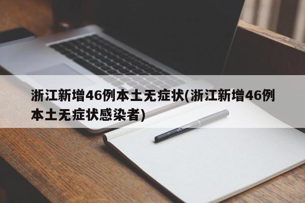 浙江新增46例本土无症状(浙江新增46例本土无症状感染者)