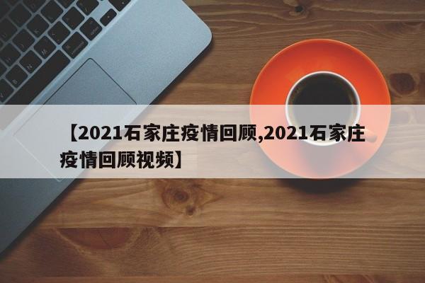 【2021石家庄疫情回顾,2021石家庄疫情回顾视频】