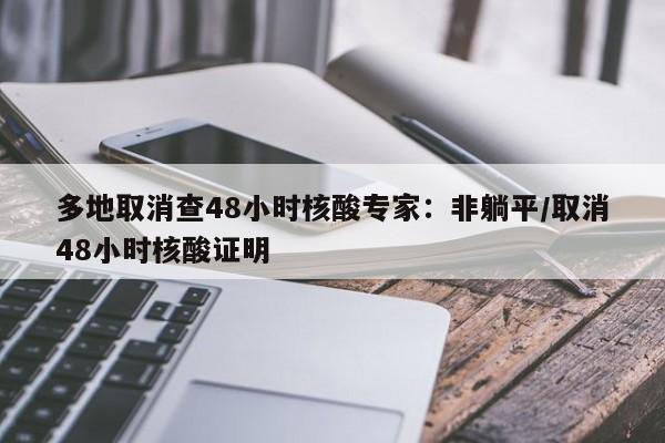 多地取消查48小时核酸专家：非躺平/取消48小时核酸证明