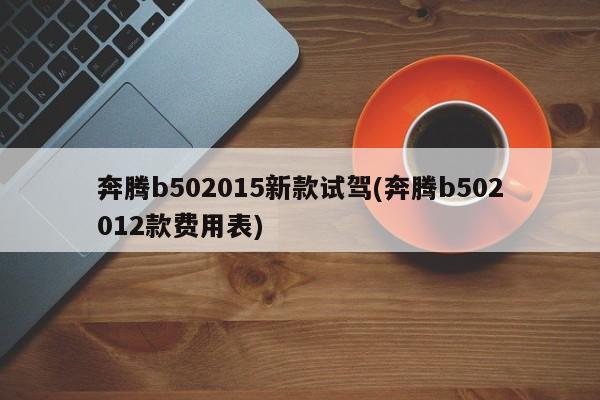 奔腾b502015新款试驾(奔腾b502012款费用表)
